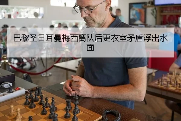 巴黎圣日耳曼梅西离队后更衣室矛盾浮出水面