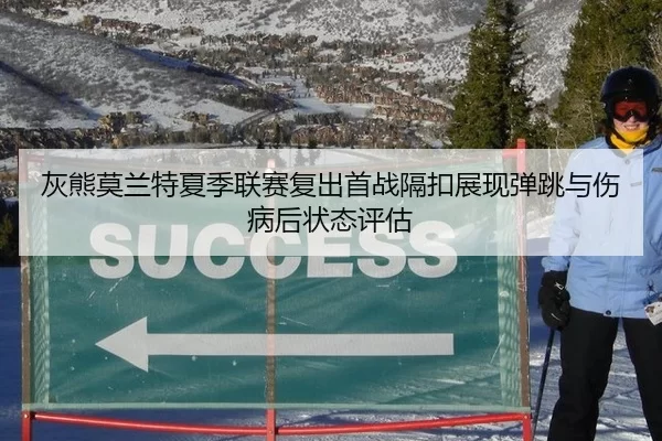 灰熊莫兰特夏季联赛复出首战隔扣展现弹跳与伤病后状态评估