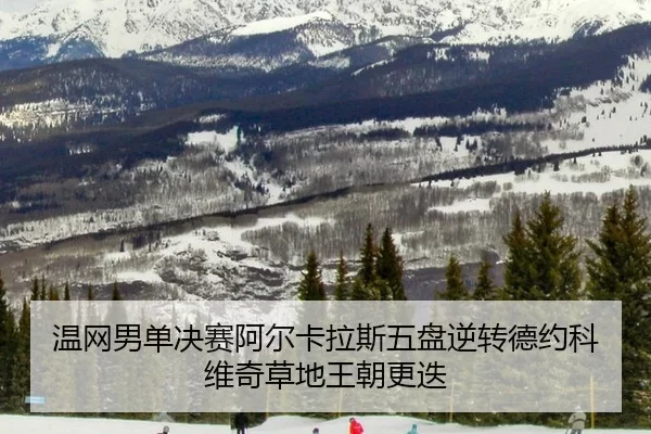 温网男单决赛阿尔卡拉斯五盘逆转德约科维奇草地王朝更迭